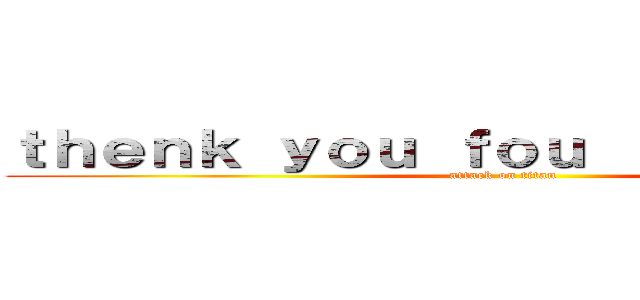 ｔｈｅｎｋ ｙｏｕ ｆｏｕ ｌｉｓｔｅｎｉｎｇ (attack on titan)