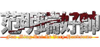 范明瑞好帥 (Fan Ming Rui Is Very Handsome)