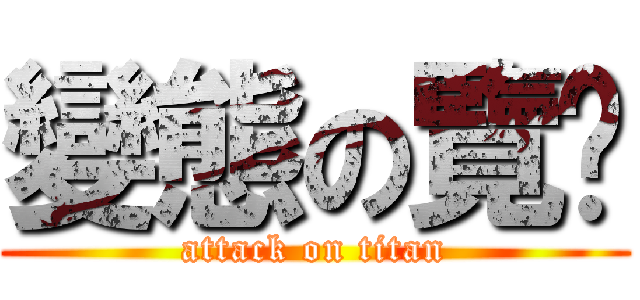 變態の覽趴 (attack on titan)