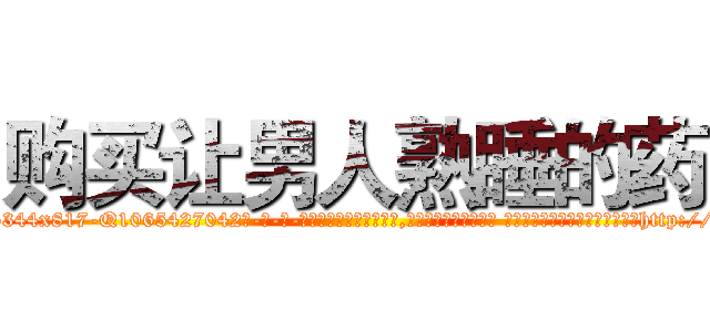购买让男人熟睡的药 (购买让男人熟睡的药【电-话151x68344x817-Q1065427042元-吉-药-业】我们做的是长期生意,靠的是老客户长期支持 购买让男人熟睡的药在发表了一篇http://sngk.net/im3XSf

参考消息网我们做的是长期生意,靠的是老客户长期支持也许我们早该意识到，就连鲍勃·霍斯金斯（金球奖戏剧类电影男主角 
)