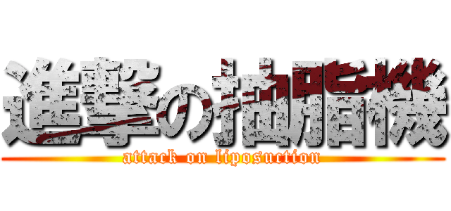 進撃の抽脂機 (attack on liposuction)