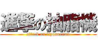 進撃の抽脂機 (attack on liposuction)