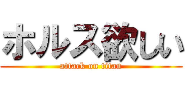 ホルス欲しい (attack on titan)