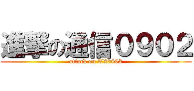 進撃の通信０９０２ (attack on TX0902)