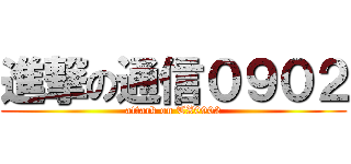 進撃の通信０９０２ (attack on TX0902)