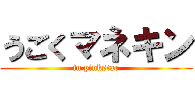 うごくマネキン (in pinkstar)