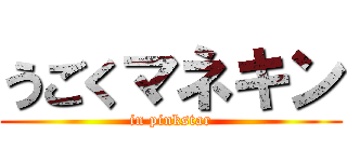 うごくマネキン (in pinkstar)