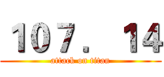 １０７ ．１４ (attack on titan)