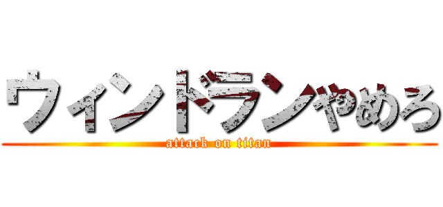 ウィンドランやめろ (attack on titan)