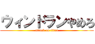 ウィンドランやめろ (attack on titan)