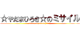 ☆やだまひろき☆のミサイル (attack on yadama(´・ω・｀))