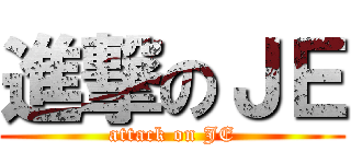 進撃のＪＥ (attack on JE)
