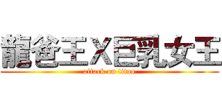 龍爸王Ｘ巨乳女王 (attack on titan)