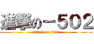 進撃の－５０２ (attack on titan)