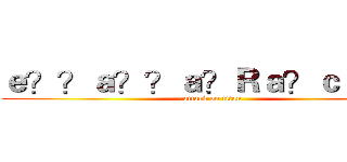 ｅ？？ａ？？ａ？Ｒａ？ｃｃ？？ (attack on titan)