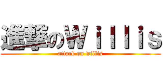 進撃のＷｉｌｌｉｓ (attack on willis)