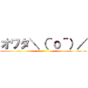 オワタ＼（＾ｏ＾）／ ()