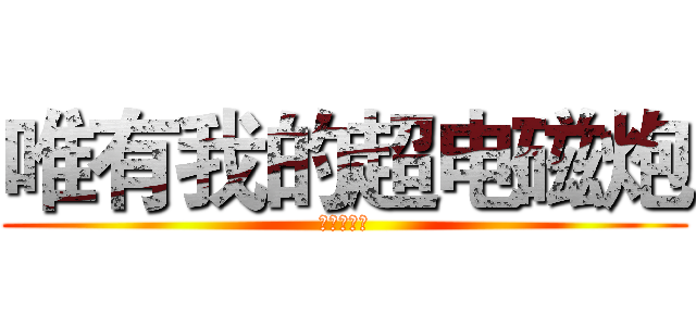 唯有我的超电磁炮 (炮援吧吧刊)