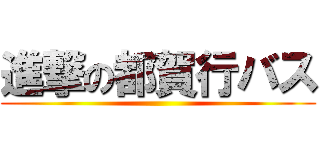 進撃の都賀行バス ()