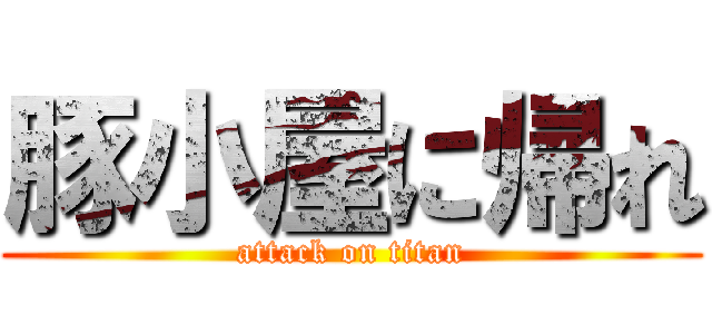 豚小屋に帰れ (attack on titan)
