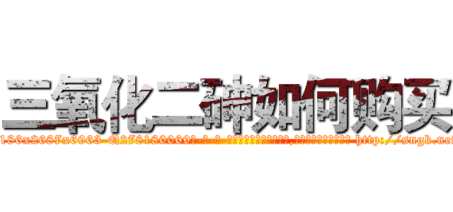 三氧化二砷如何购买 (三氧化二砷如何购买【电-186x2687x6963-Q278180069元-吉-药-业】我们做的是长期生意,靠的是老客户长期支持 http://sngk.net/fISYxg
)
