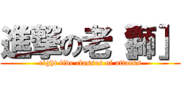 進撃の老［獅］ (eight five classes of attacks)