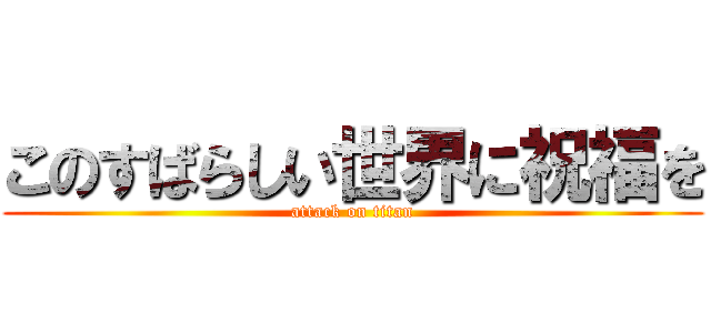 このすばらしい世界に祝福を (attack on titan)