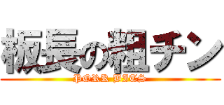 板長の粗チン (PORK BITS)