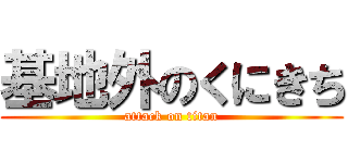 基地外のくにきち (attack on titan)