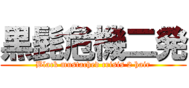 黒髭危機二発 (Black mustached crisis 2 hair)