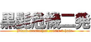黒髭危機二発 (Black mustached crisis 2 hair)