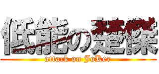 低能の楚傑 (attack on JoKer)