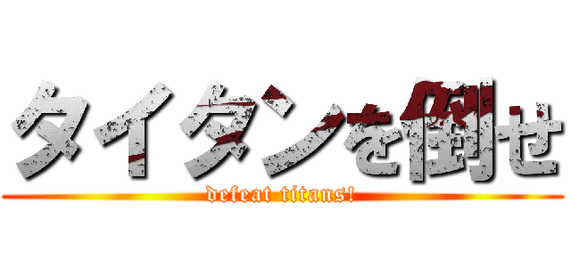 タイタンを倒せ (defeat titans!)