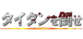 タイタンを倒せ (defeat titans!)