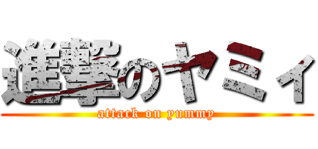 進撃のヤミィ (attack on yummy)