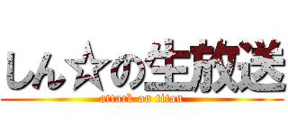 しん☆の生放送 (attack on titan)