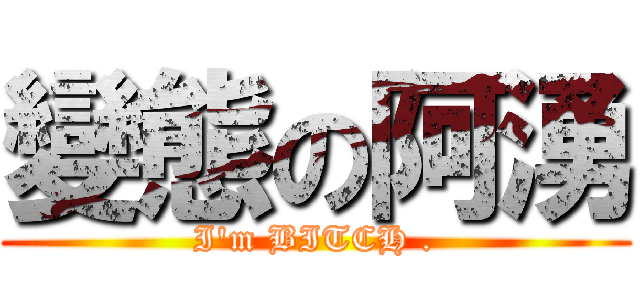 變態の阿湧 (I\'m BITCH .)