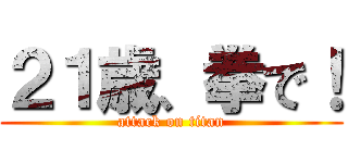 ２１歳、拳で！ (attack on titan)