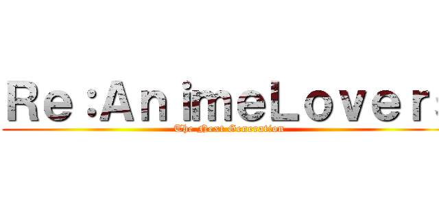 Ｒｅ：ＡｎｉｍｅＬｏｖｅｒｓ (The Next Generation)