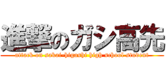 進撃のガシ高先 (attack on sakai-higashi high school student)