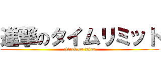 進撃のタイムリミット (attack on titan)