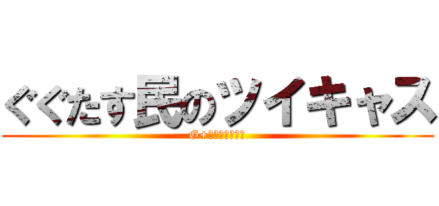 ぐぐたす民のツイキャス (G+民のツイキャス)