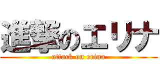 進撃のエリナ (attack on erina)