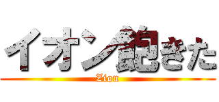 イオン飽きた (Zion)