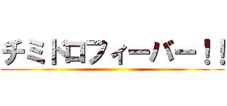 チミドロフィーバー！！ ()