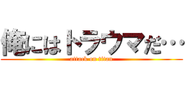 俺にはトラウマだ… (attack on titan)