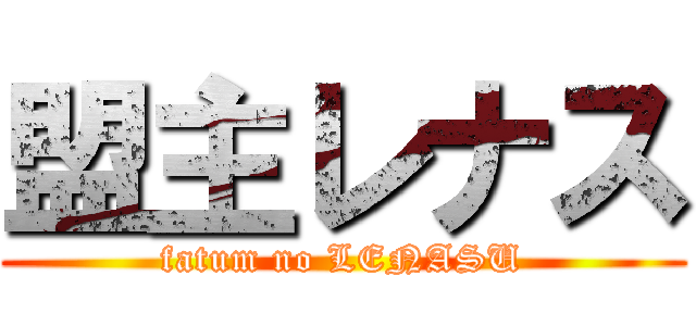 盟主レナス (fatum no LENASU)