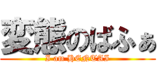 変態のばふぁ (I am HENTAI)