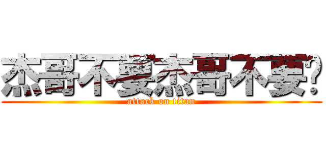 杰哥不要杰哥不要啊 (attack on titan)