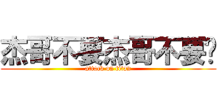 杰哥不要杰哥不要啊 (attack on titan)